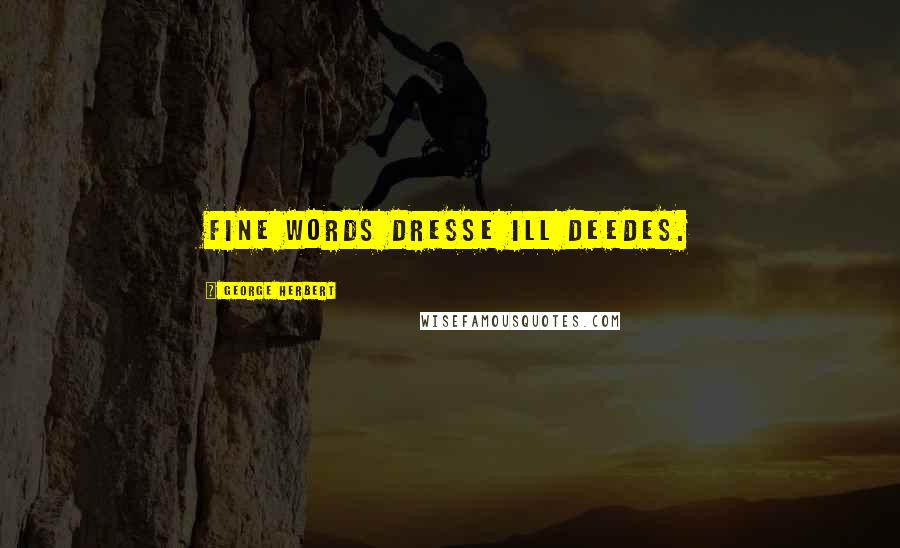 George Herbert Quotes: Fine words dresse ill deedes.