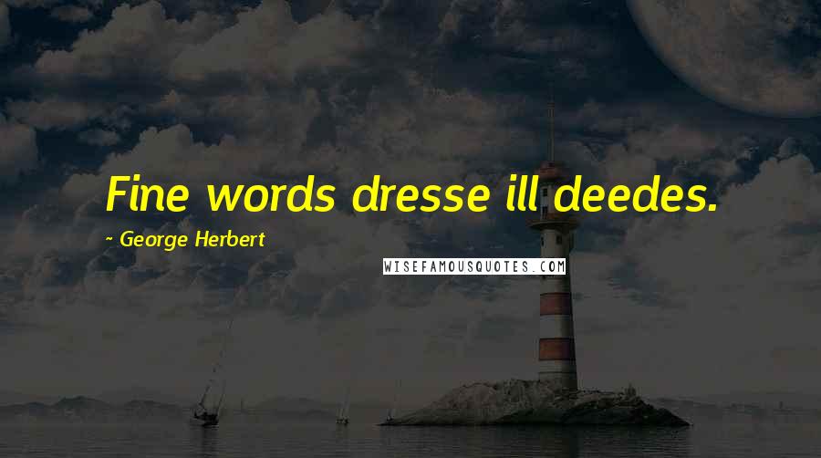 George Herbert Quotes: Fine words dresse ill deedes.