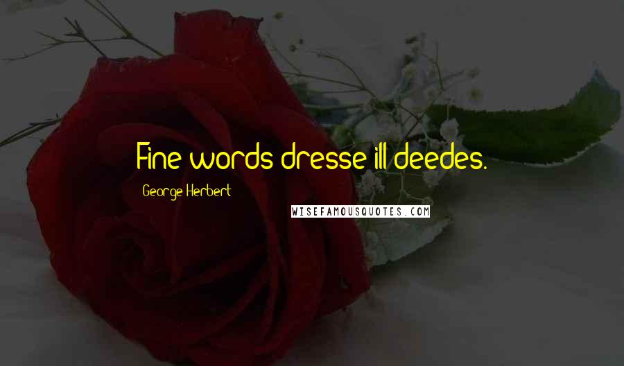 George Herbert Quotes: Fine words dresse ill deedes.
