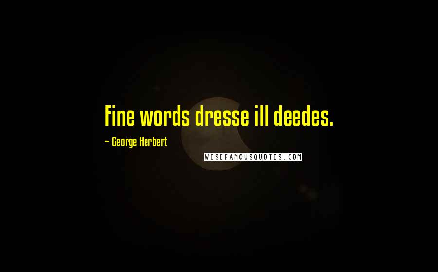 George Herbert Quotes: Fine words dresse ill deedes.