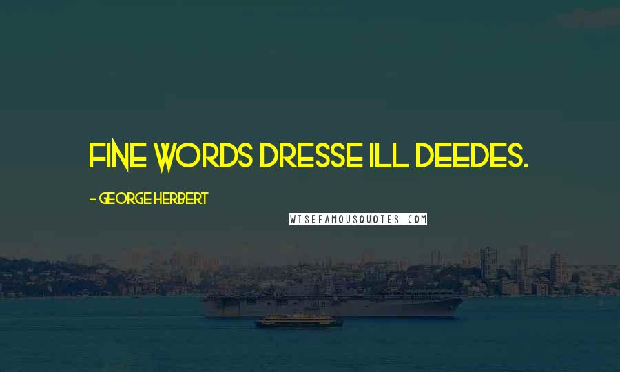 George Herbert Quotes: Fine words dresse ill deedes.