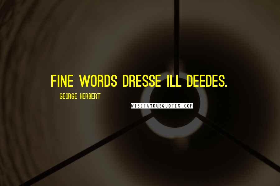 George Herbert Quotes: Fine words dresse ill deedes.