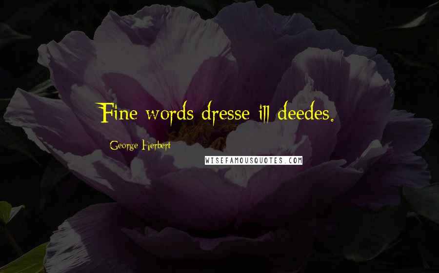 George Herbert Quotes: Fine words dresse ill deedes.