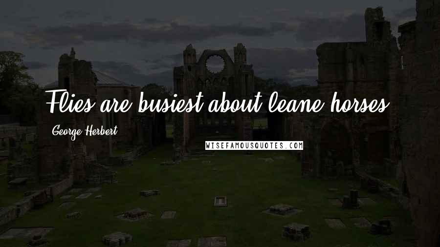 George Herbert Quotes: Flies are busiest about leane horses.