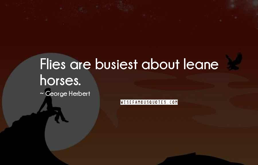 George Herbert Quotes: Flies are busiest about leane horses.