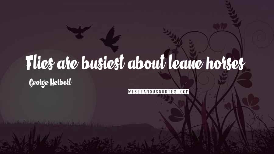George Herbert Quotes: Flies are busiest about leane horses.