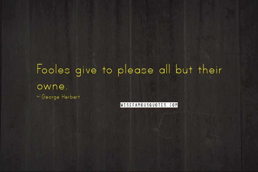 George Herbert Quotes: Fooles give to please all but their owne.