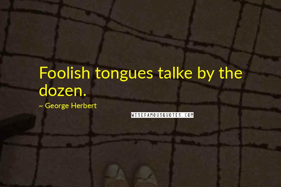 George Herbert Quotes: Foolish tongues talke by the dozen.