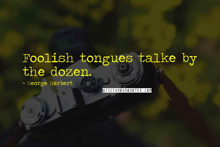 George Herbert Quotes: Foolish tongues talke by the dozen.
