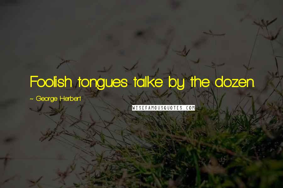 George Herbert Quotes: Foolish tongues talke by the dozen.