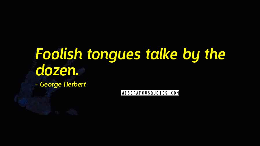 George Herbert Quotes: Foolish tongues talke by the dozen.