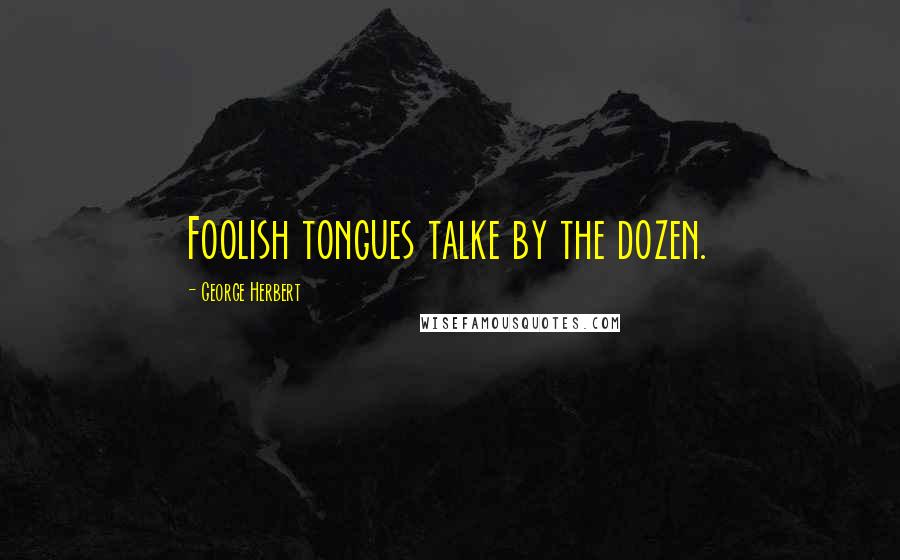 George Herbert Quotes: Foolish tongues talke by the dozen.