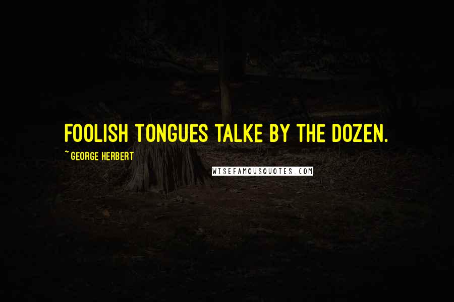 George Herbert Quotes: Foolish tongues talke by the dozen.