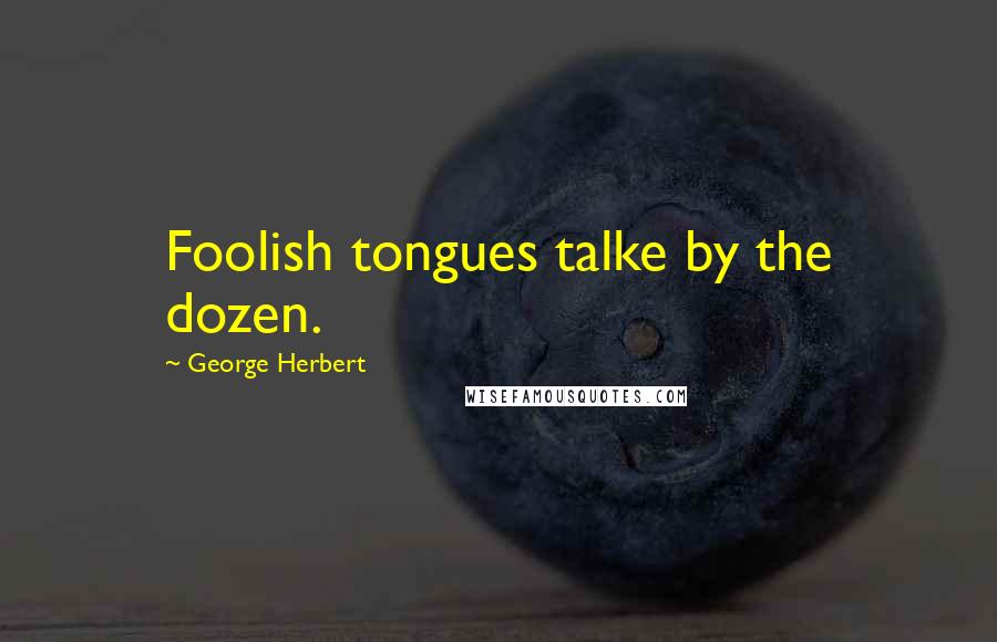 George Herbert Quotes: Foolish tongues talke by the dozen.
