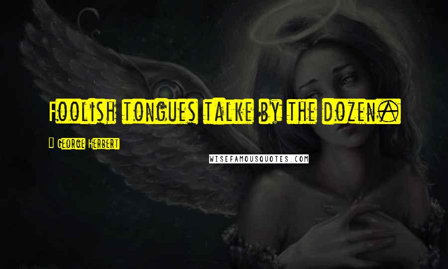George Herbert Quotes: Foolish tongues talke by the dozen.