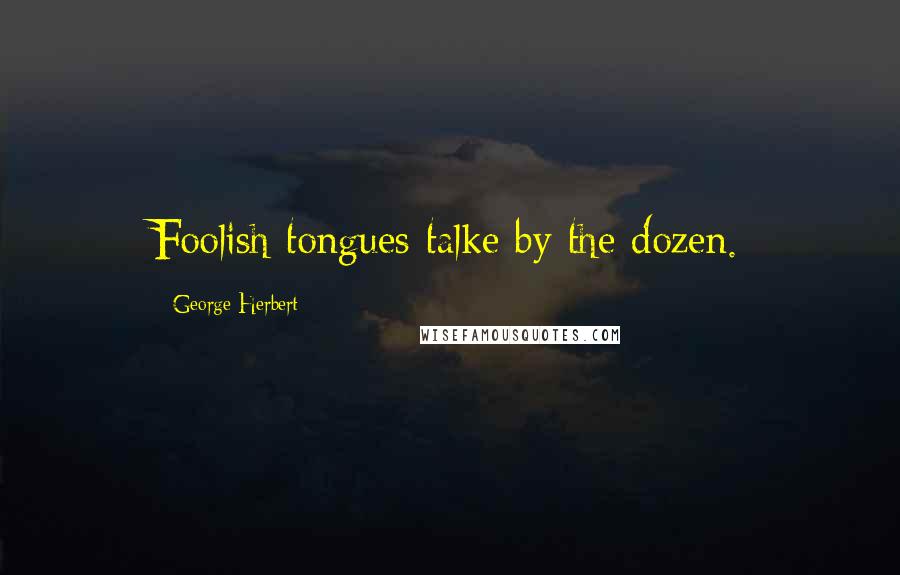 George Herbert Quotes: Foolish tongues talke by the dozen.
