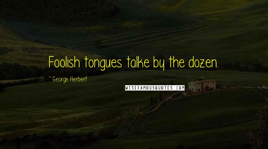 George Herbert Quotes: Foolish tongues talke by the dozen.