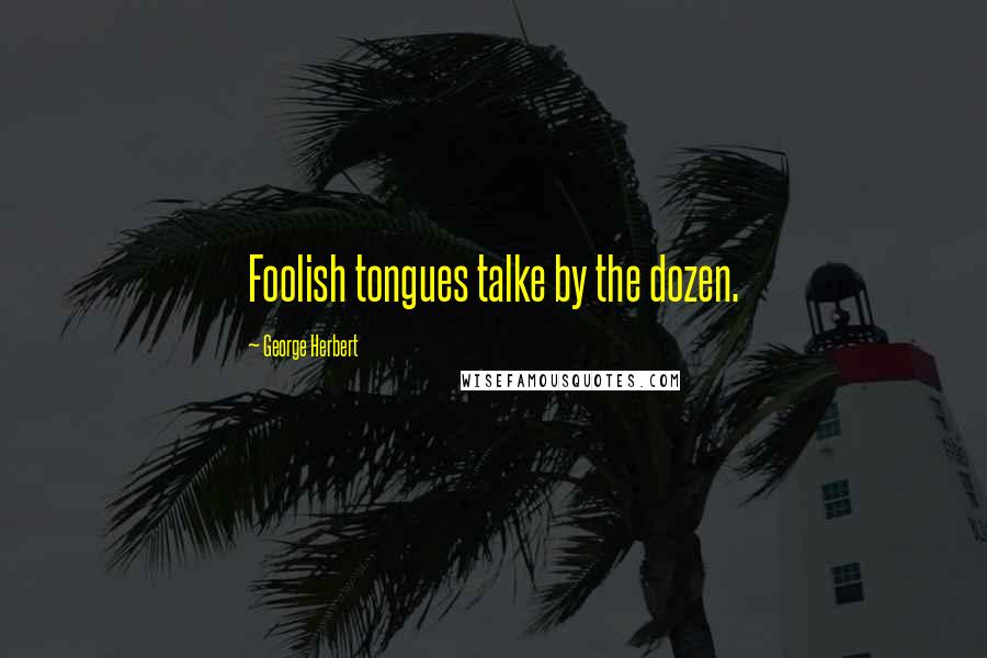George Herbert Quotes: Foolish tongues talke by the dozen.
