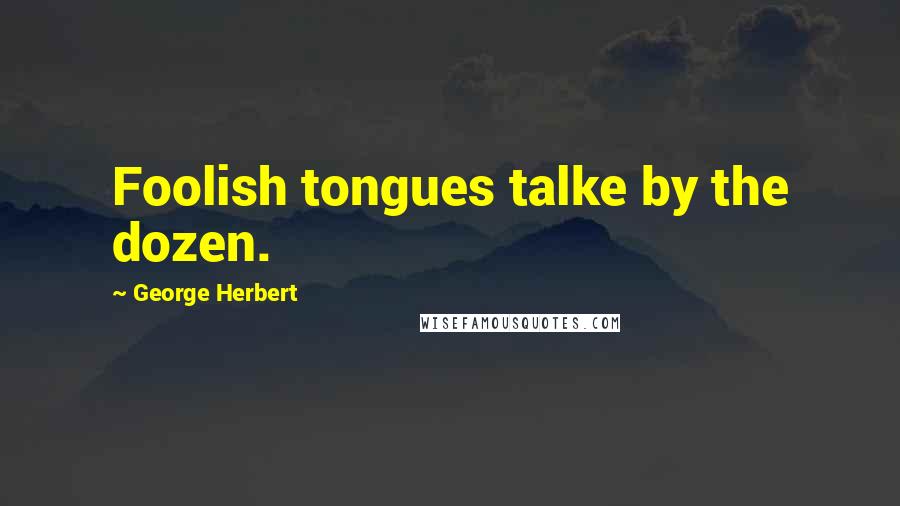 George Herbert Quotes: Foolish tongues talke by the dozen.