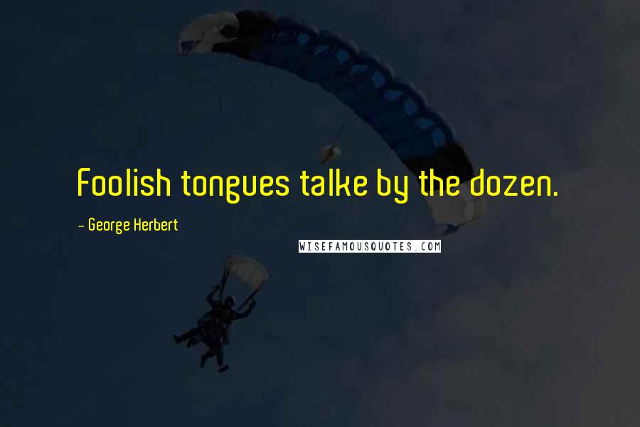George Herbert Quotes: Foolish tongues talke by the dozen.