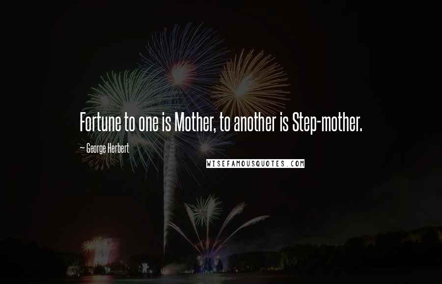 George Herbert Quotes: Fortune to one is Mother, to another is Step-mother.