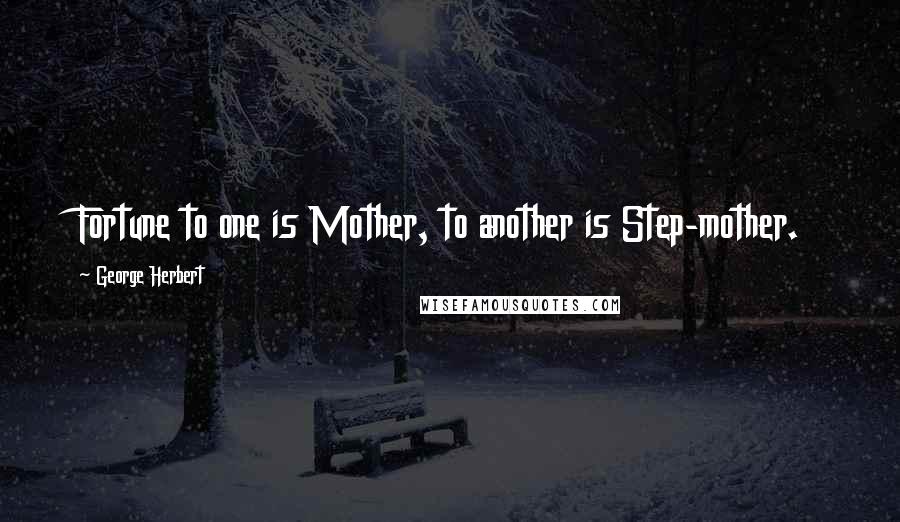 George Herbert Quotes: Fortune to one is Mother, to another is Step-mother.