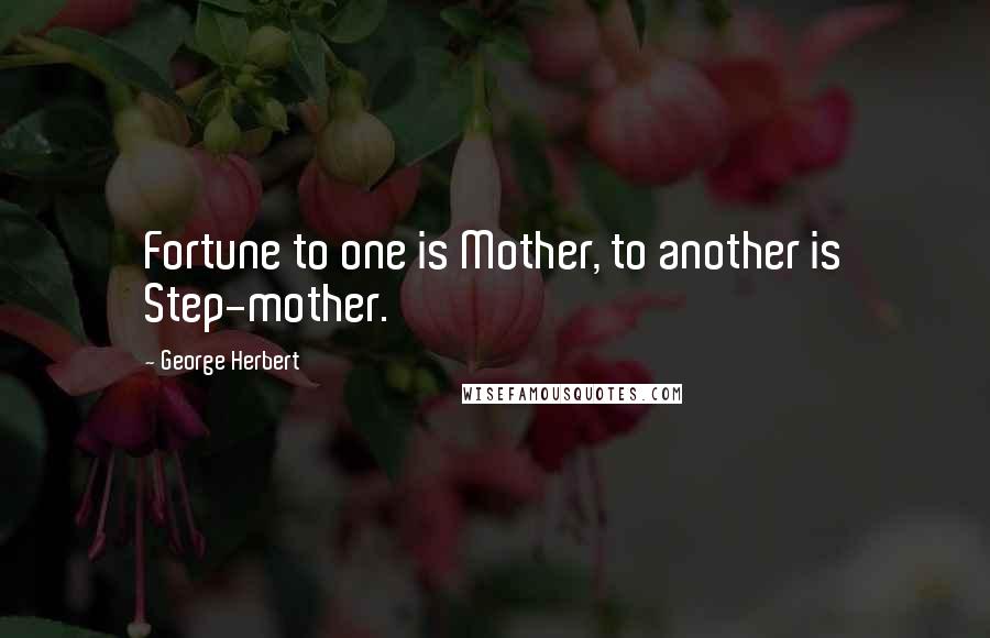 George Herbert Quotes: Fortune to one is Mother, to another is Step-mother.