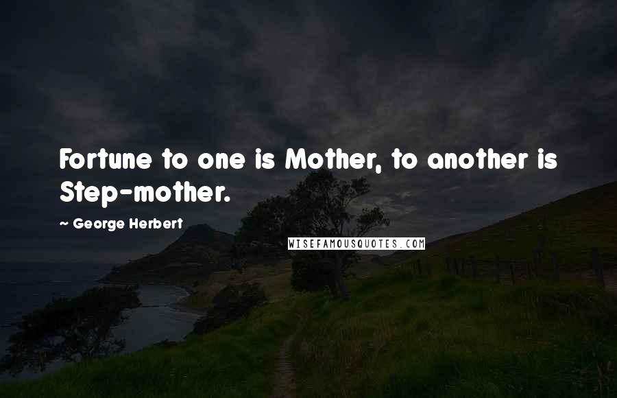 George Herbert Quotes: Fortune to one is Mother, to another is Step-mother.