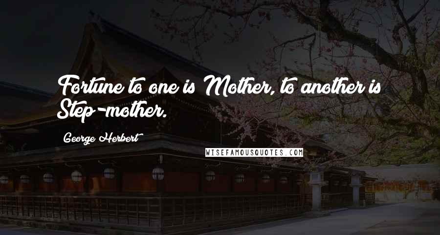 George Herbert Quotes: Fortune to one is Mother, to another is Step-mother.