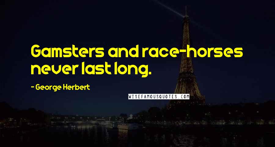 George Herbert Quotes: Gamsters and race-horses never last long.