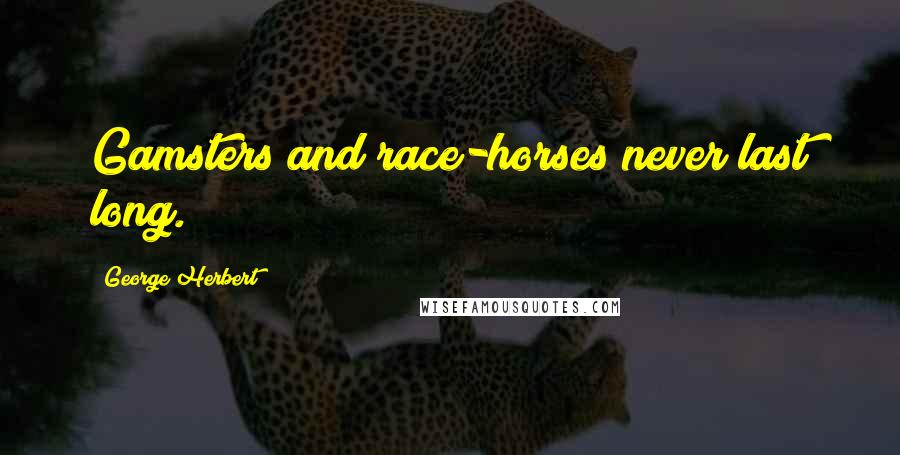George Herbert Quotes: Gamsters and race-horses never last long.