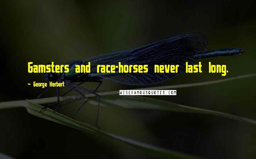 George Herbert Quotes: Gamsters and race-horses never last long.