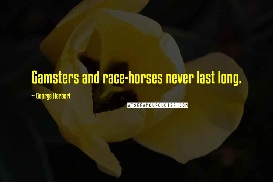 George Herbert Quotes: Gamsters and race-horses never last long.