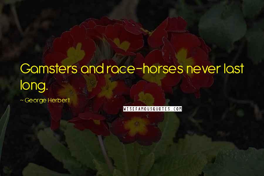 George Herbert Quotes: Gamsters and race-horses never last long.