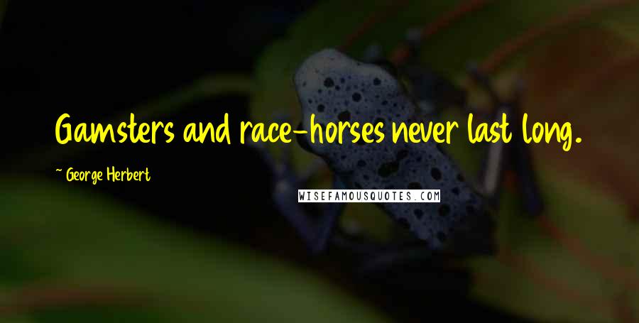 George Herbert Quotes: Gamsters and race-horses never last long.