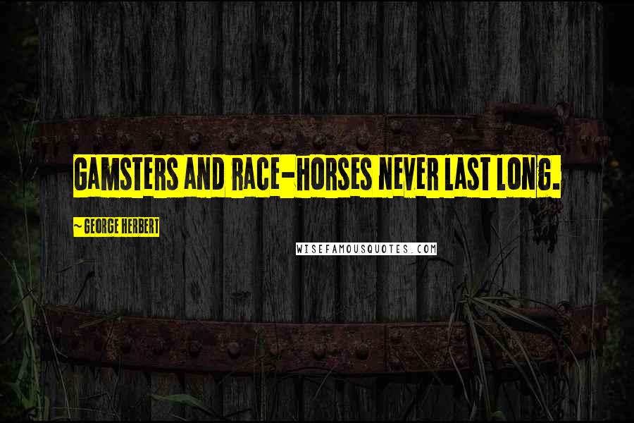 George Herbert Quotes: Gamsters and race-horses never last long.