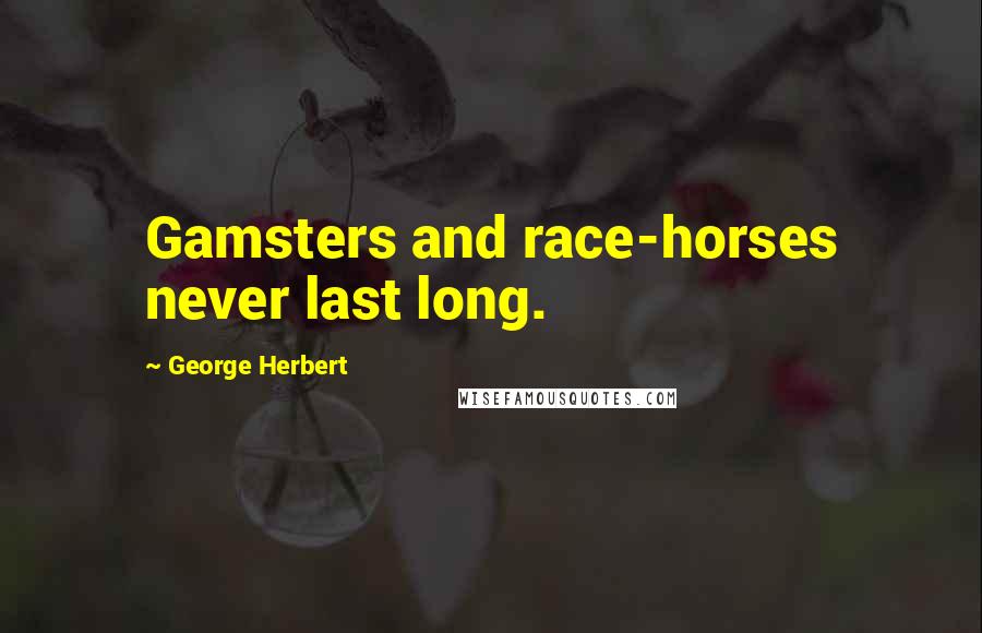 George Herbert Quotes: Gamsters and race-horses never last long.