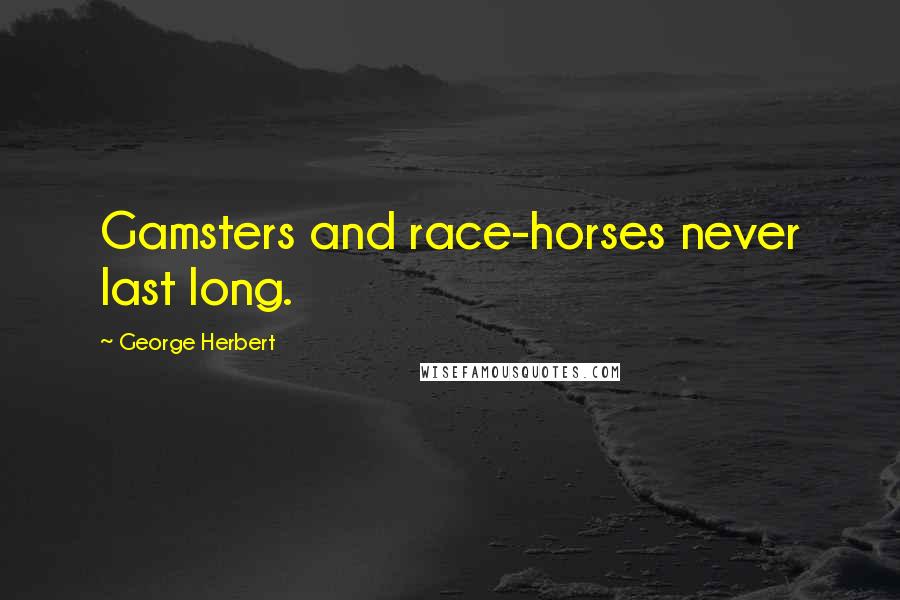 George Herbert Quotes: Gamsters and race-horses never last long.