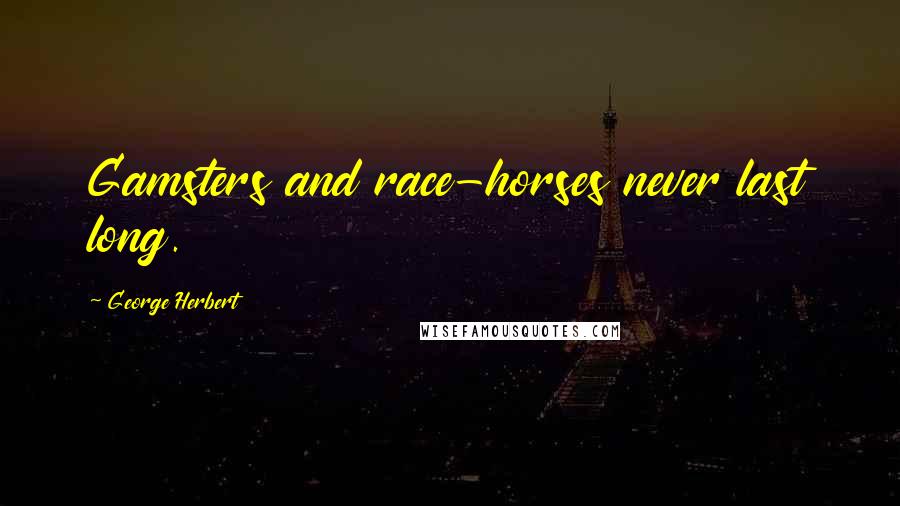 George Herbert Quotes: Gamsters and race-horses never last long.