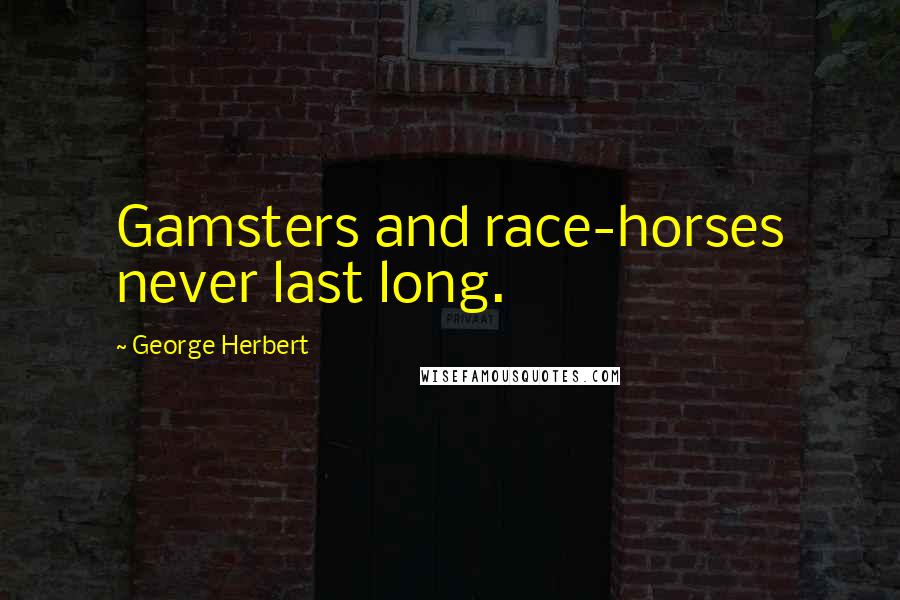 George Herbert Quotes: Gamsters and race-horses never last long.