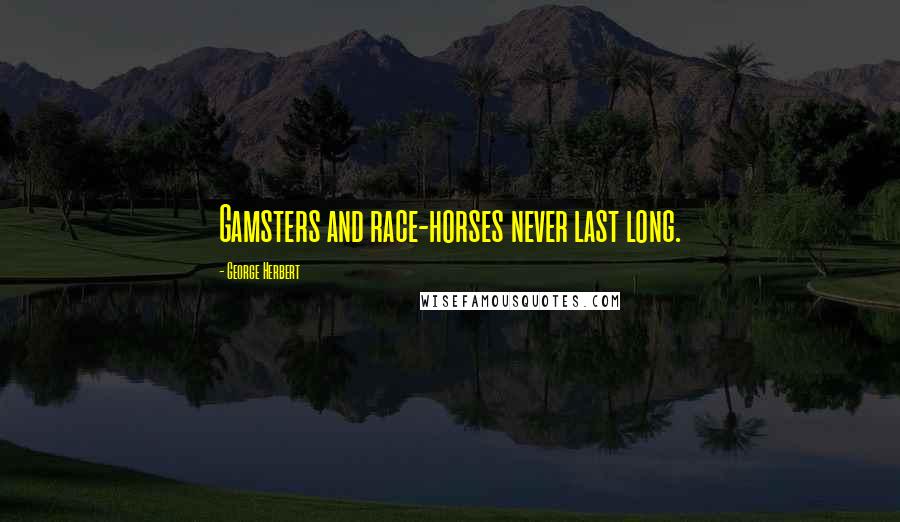 George Herbert Quotes: Gamsters and race-horses never last long.