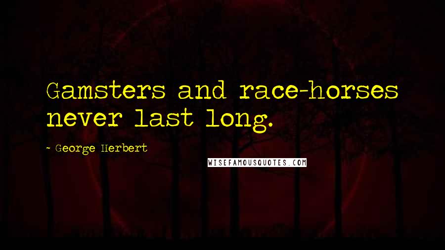 George Herbert Quotes: Gamsters and race-horses never last long.