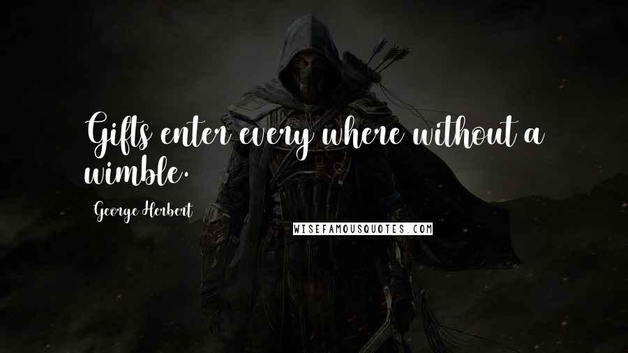 George Herbert Quotes: Gifts enter every where without a wimble.