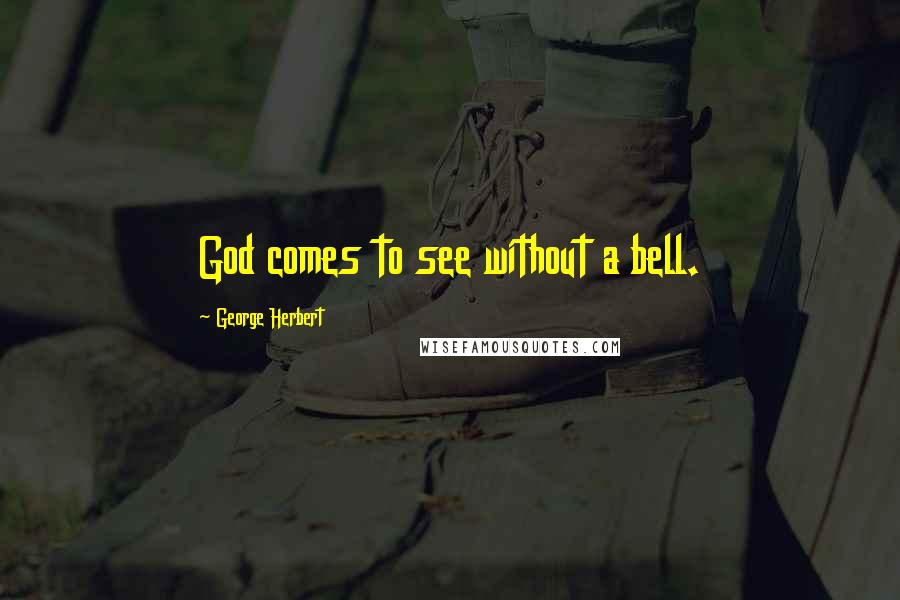 George Herbert Quotes: God comes to see without a bell.