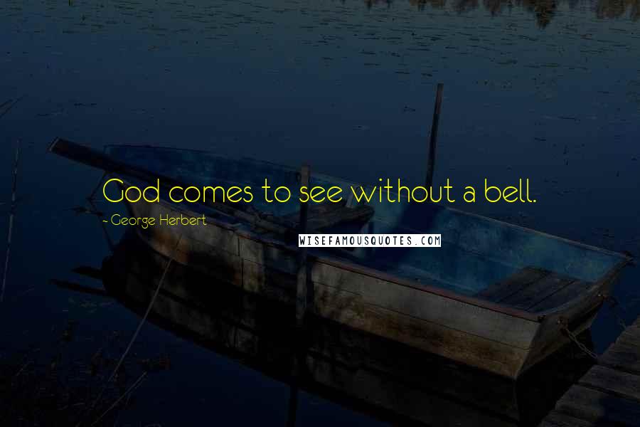 George Herbert Quotes: God comes to see without a bell.
