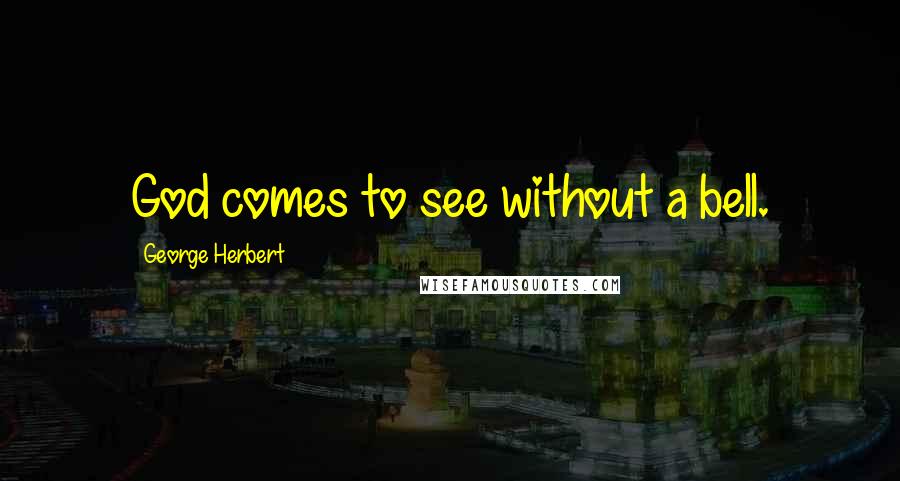 George Herbert Quotes: God comes to see without a bell.