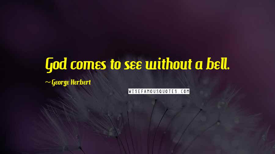 George Herbert Quotes: God comes to see without a bell.