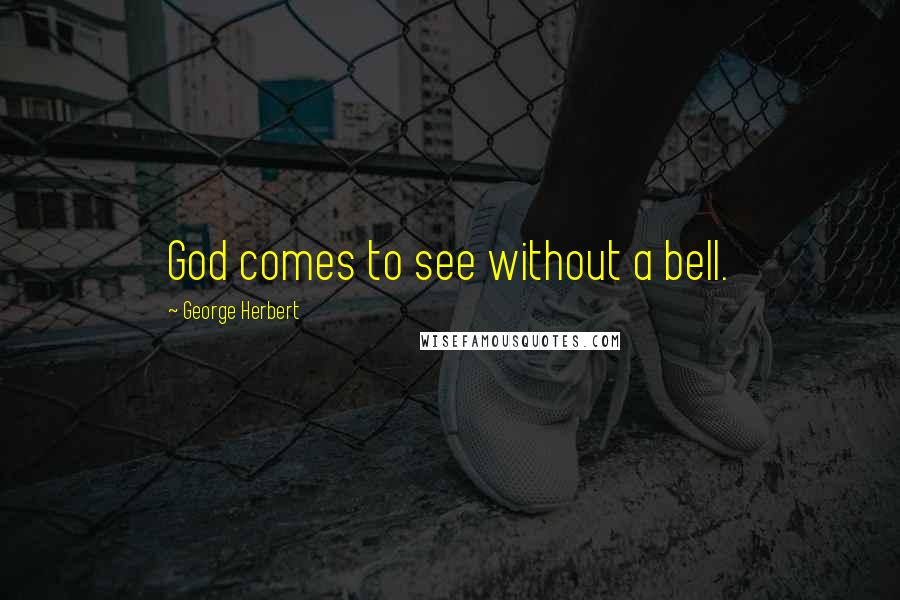 George Herbert Quotes: God comes to see without a bell.