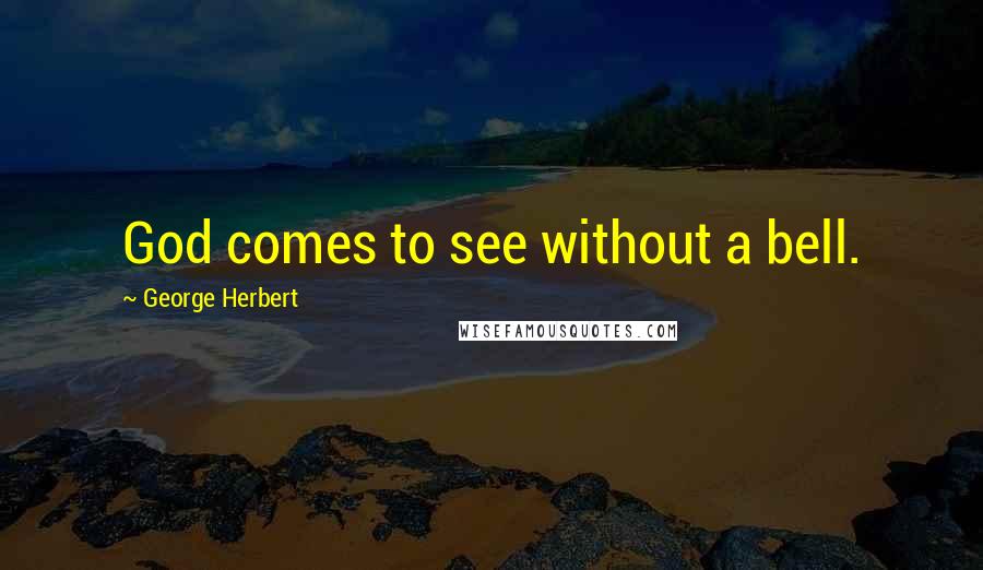 George Herbert Quotes: God comes to see without a bell.