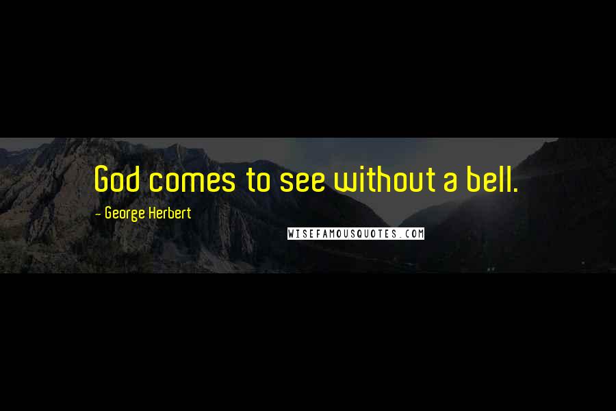 George Herbert Quotes: God comes to see without a bell.